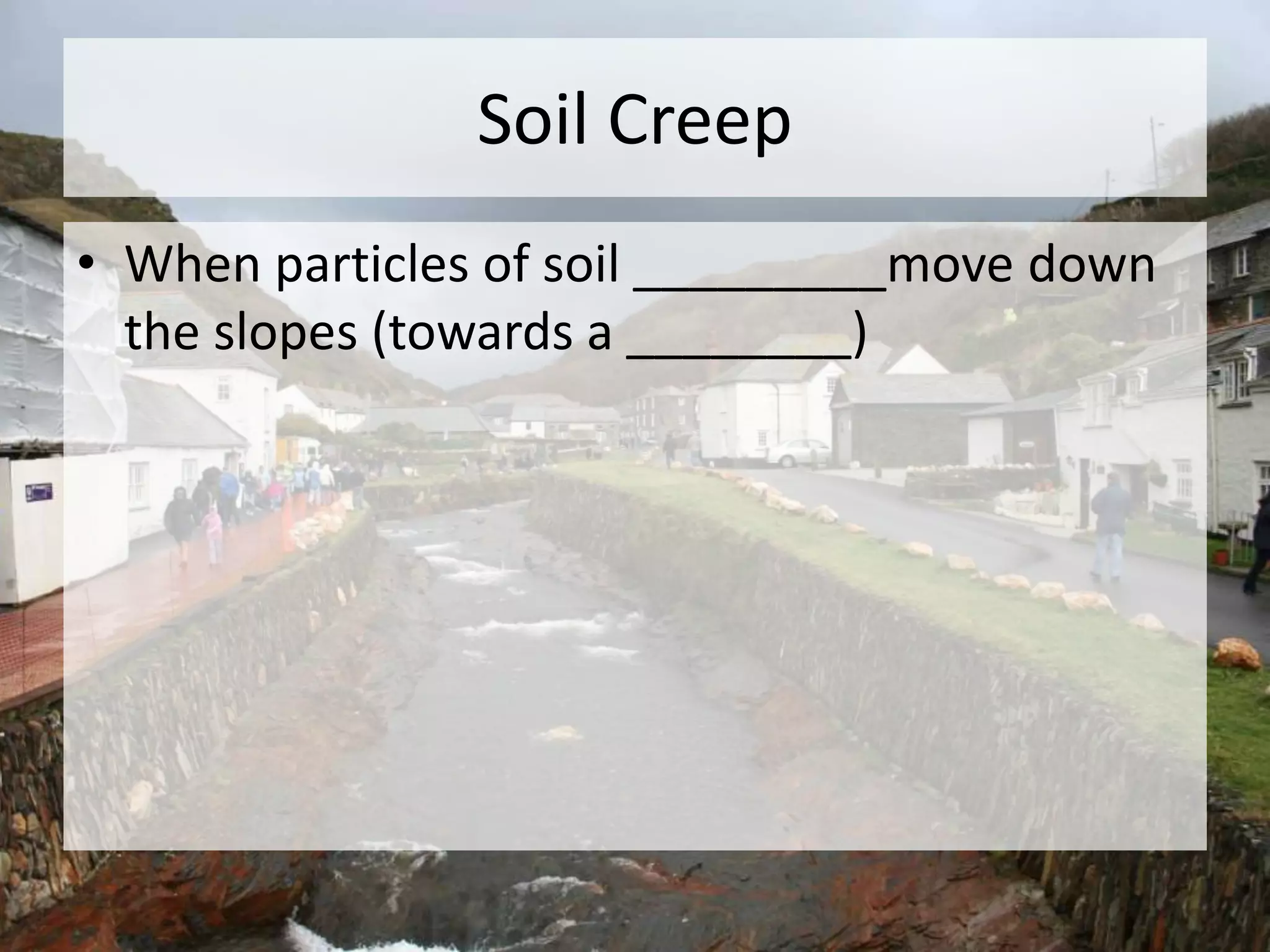 Soil Creep
• When particles of soil _________move down
the slopes (towards a ________)
 