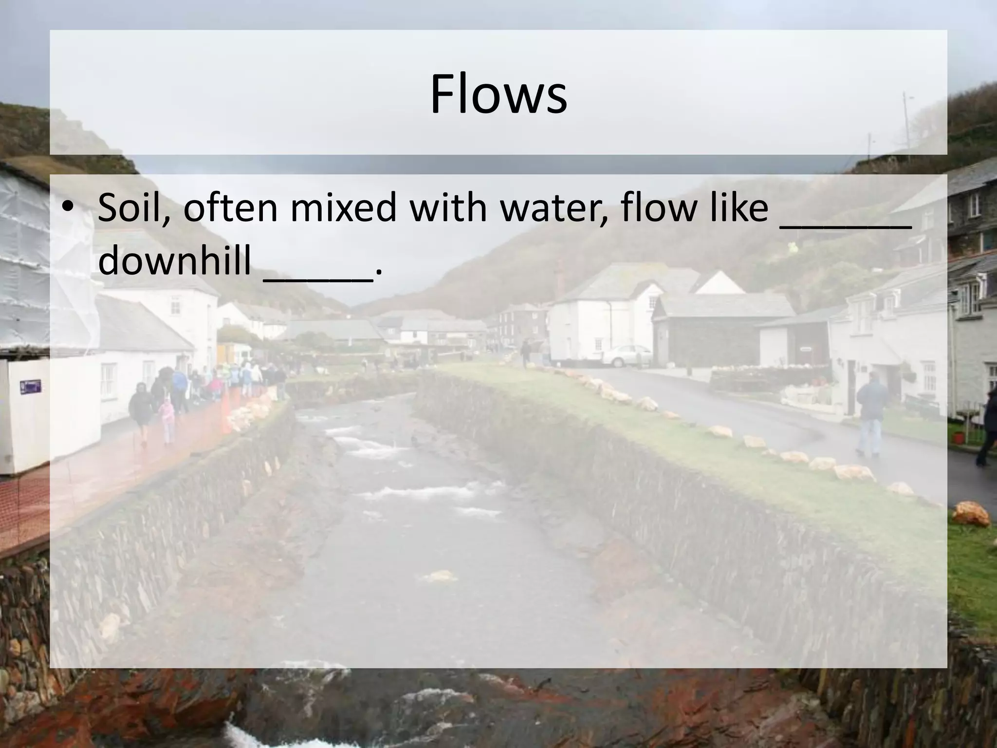 Flows
• Soil, often mixed with water, flow like ______
downhill _____.
 