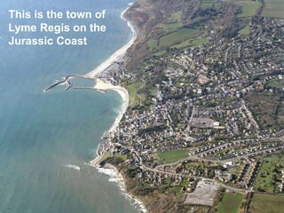 This is the town of
Lyme Regis on the
Jurassic Coast
 