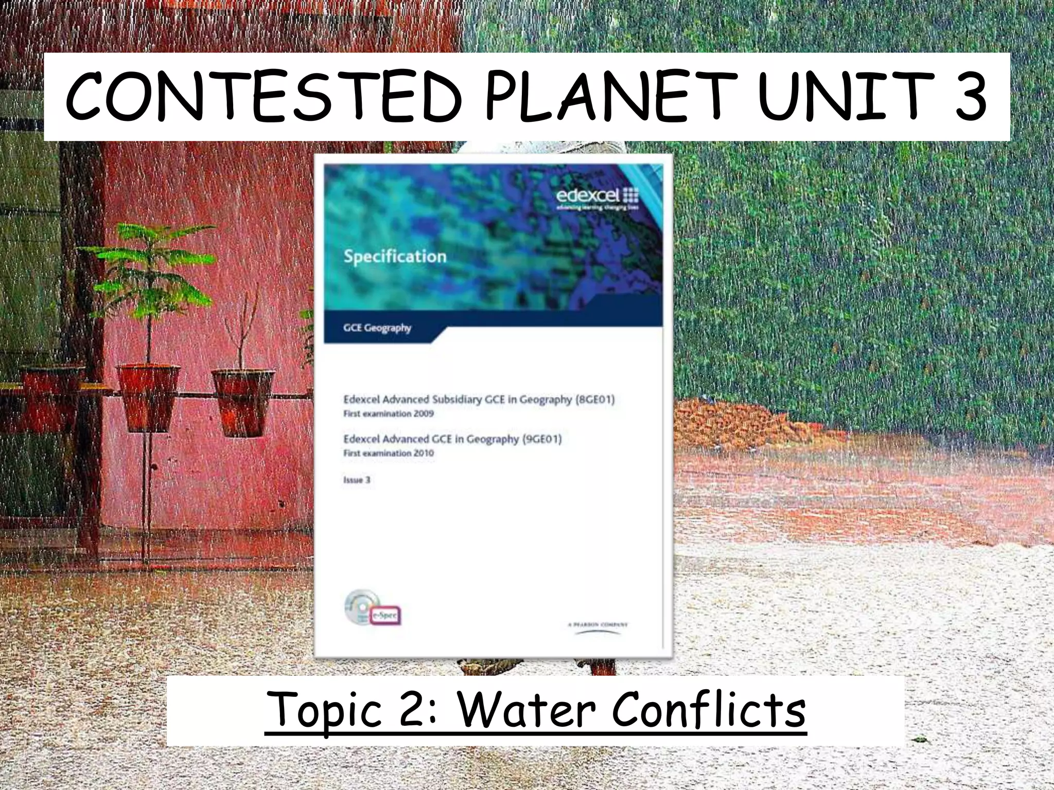 CONTESTED PLANET UNIT 3
Topic 2: Water Conflicts
