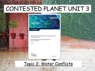 CONTESTED PLANET UNIT 3
Topic 2: Water Conflicts
 