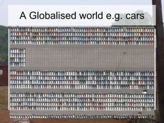 A Globalised world e.g. cars
 