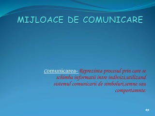 Comunicarea-Reprezinta procesul prin care se
schimba informatii intre indivizi,utilizand
sistemul comunicarii de simboluri,semne sau
comportamnte.
RB
 