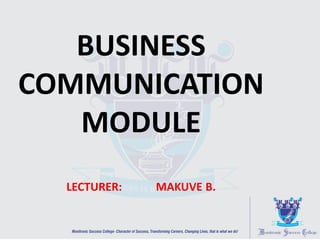 BUSINESS
COMMUNICATION
MODULE
LECTURER: MAKUVE B.
 