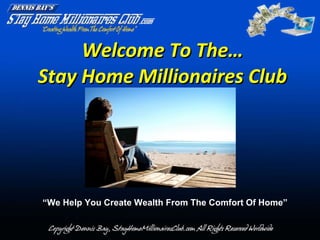 Welcome To The… Stay Home Millionaires Club “ We Help You Create Wealth From The Comfort Of Home” 