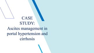 CASE
STUDY:
Ascites management in
portal hypertension and
cirrhosis
 
