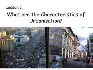 What are the Characteristics of
Urbanisation?
Lesson 1
 