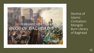 Decline of
Islamic
Civilization:
Mongols
Burn Library
of Baghdad
 