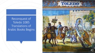 Reconquest of
Toledo 1085
Translations of
Arabic Books Begins
 