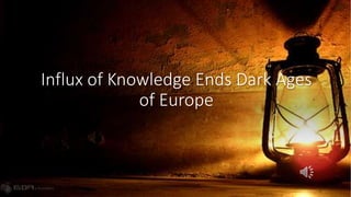 Influx of Knowledge Ends Dark Ages
of Europe
 