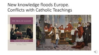New knowledge floods Europe.
Conflicts with Catholic Teachings
 