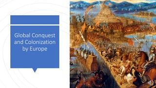 Global Conquest
and Colonization
by Europe
 