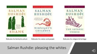 Salman Rushdie: pleasing the whites
Ridicules his family & culture Ridicules his nation and people Ridicules his religion & heritage
 