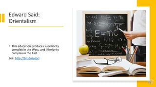 Edward Said:
Orientalism
• This education produces superiority
complex in the West, and inferiority
complex in the East.
See: http://bit.do/azori
 