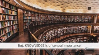 But, KNOWLEDGE is of central importance.
 