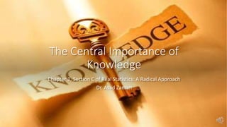 The Central Importance of
Knowledge
Chapter 1, Section C of Real Statistics: A Radical Approach
Dr. Asad Zaman
 