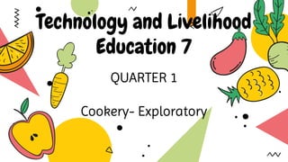 Technology and Livelihood
Education 7
QUARTER 1
Cookery- Exploratory
 