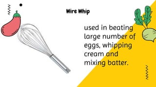 Wire Whip
used in beating
large number of
eggs, whipping
cream and
mixing batter.
 
