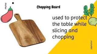 Chopping Board
used to protect
the table while
slicing and
chopping
 