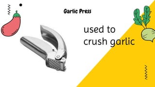 Garlic Press
used to
crush garlic
 