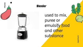 Blender
used to mix,
puree or
emulsify food
and other
substance
 