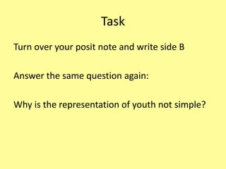 Task
Turn over your posit note and write side B
Answer the same question again:
Why is the representation of youth not simple?
 