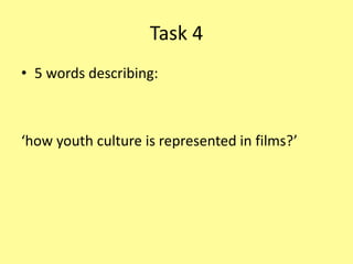 Task 4
• 5 words describing:
‘how youth culture is represented in films?’
 