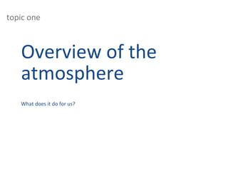 topic one
Overview of the
atmosphere
What does it do for us?
 