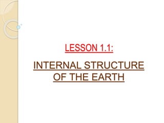 INTERNAL STRUCTURE
OF THE EARTH
LESSON 1.1:
 