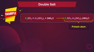 Double Salt
K2SO4 + Al2(SO4)3 + 24H2O K2SO4.Al2(SO4)3.24H2O
Potash alum
 
