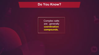 Complex salts
are generally
coordination
compounds.
Do You Know?
 