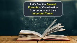 Let’s See the General
Formula of Coordination
Compounds and their
Important Terms!
 