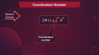 Coordination Number
General
formula a+ a−
[ M ( L )n ] X
Coordination
number
 