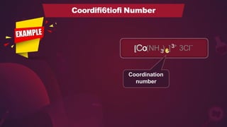 3
3 6
6
[
[C
Co
o(NH ) ]3
3+
3Cl−
Coordination
number
Coordifi6tiofi Number
 