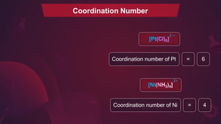 Coordination Number
Coordination number of Pt = 6
Coordination number of Ni = 4
2+
[Ni(NH3)4]
2
_
[Pt(Cl)6]
 