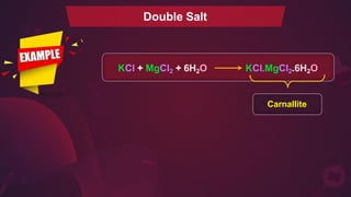 Double Salt
KCl + MgCl2 + 6H2O KCl.MgCl2.6H2O
Carnallite
 
