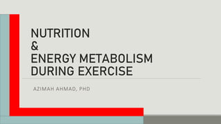 NUTRITION
&
ENERGY METABOLISM
DURING EXERCISE
AZIMAH AHMAD, PHD
 