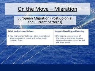 On the Move – Migration
European Migration (Post Colonial
and Current patterns)
 