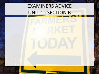 EXAMINERS ADVICE
UNIT 1 : SECTION B
 