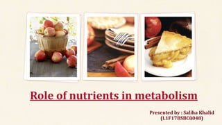 Role of nutrients in metabolism
Presented by : Saliha Khalid
(L1F17BSBC0048)1
 