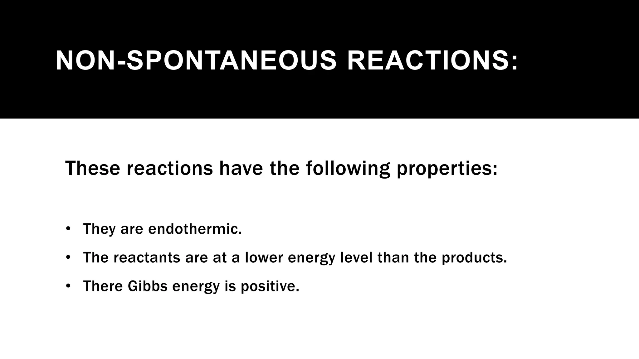 NON-SPONTANEOUS REACTIONS:
These reactions have the following properties:
• They are endothermic.
• The reactants are at a lower energy level than the products.
• There Gibbs energy is positive.
 