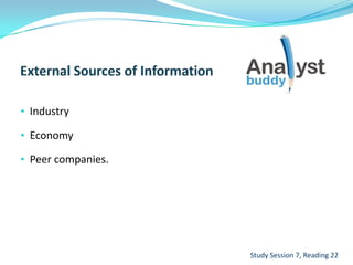 • Industry
• Economy
• Peer companies.
Study Session 7, Reading 22
 