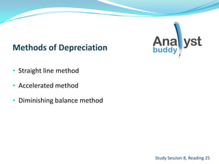 • Straight line method
• Accelerated method
• Diminishing balance method
Study Session 8, Reading 25
 