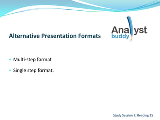 • Multi-step format
• Single step format.
Study Session 8, Reading 25
 