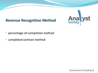 • percentage-of-completion method
• completed contract method
Study Session 8, Reading 25
 