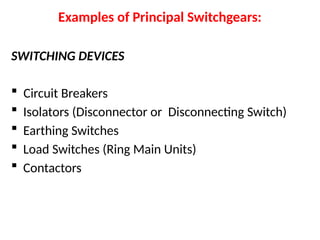Examples of Principal Switchgears:
SWITCHING DEVICES
 Circuit Breakers
 Isolators (Disconnector or Disconnecting Switch)
 Earthing Switches
 Load Switches (Ring Main Units)
 Contactors
 