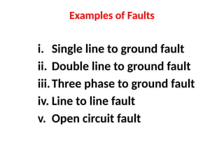 Examples of Faults
i. Single line to ground fault
ii. Double line to ground fault
iii.Three phase to ground fault
iv. Line to line fault
v. Open circuit fault
 