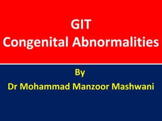 GIT
Congenital Abnormalities
By
Dr Mohammad Manzoor Mashwani
 