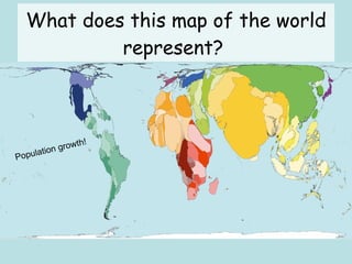 What does this map of the world represent?  Population growth!  