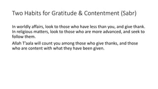 Two Habits for Gratitude & Contentment (Sabr)
In worldly affairs, look to those who have less than you, and give thank.
In...